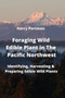 Foraging Wild Edible Plant in The Pacific Northwest : Identifying, Harvesting & Preparing Edible Wild Plants