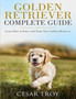 Golden Retriever Complete Guide : Learn How to Raise and Train Your Golden Retriever