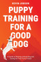 Puppy Training for a Good Dog : A Guide to Raising a Good Dog and Caring for Your Furry Friend