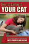 How to Listen to Your Cat : The Complete Guide to Communicating with Your Feline Friend