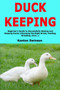Duck Keeping : Beginner's Guide to Successfully Raising and Keeping Ducks (Choosing the Right Breed, Feeding, Breeding, Care...)