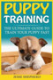 Puppy Training : The Ultimate Guide To Train Your Puppy Fast (Positive Reinforcement, Retrieving, Biting, Training Manual, Obedience, Potty Training, Housebreaking, Dog Tricks)