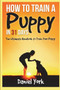 How to Train a Puppy in 31 days : The Ultimate Handbook to Train Your Puppy
