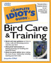 The Complete Idiot's Guide to Bird Care and Training