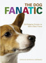 The Dog Fanatic : The Best Things Ever Said About Man's Best Friend