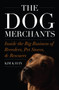 The Dog Merchants : Inside the Big Business of Breeders, Pet Stores, and Rescuers