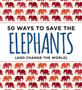 50 Ways to Save the Elephants (and change the world) : Simple Ways to Make a Difference in the World