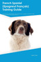 French Spaniel (Epagneul FranTHais) Training Guide French Spaniel Training Includes : French Spaniel Tricks, Socializing, Housetraining, Agility, Obedience, Behavioral Training and More