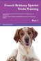 French Brittany Spaniel Tricks Training French Brittany Spaniel Tricks & Games Training Tracker & Workbook. Includes : French Brittany Spaniel Multi-Level Tricks, Games & Agility. Part 3