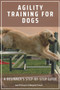 Agility Training for Dogs : A Beginner's Step-by-Step Guide