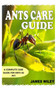 Ants Care Guide : A Complete Care Guide for Ants as Pet