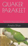 Quaker Parakeet : The Step By Step Guide On How To Raise, Breed And Care For A Quaker Parakeet As A Pet.