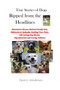 True Stories of Dogs Ripped from the Headlines : Hometown Heroes, Beloved Family Pets, Obituaries & Epitaphs, Exciting True Tales, Life Saving Dog Stories, Dog Museums, and Loving Tributes