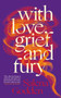 With Love, Grief and Fury With Love, Grief and Fury