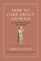 How to Care about Animals : An Ancient Guide to Creatures Great and Small