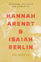 Hannah Arendt and Isaiah Berlin : Freedom, Politics and Humanity