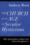 The Church in an Age of Secular Mysticisms ??? Why Spiritualities without God Fail to Transform Us