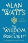 The Wisdom of Insecurity : A Message for an Age of Anxiety
