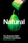 Natural : The Seductive Myth of Natures Goodness