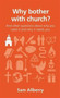 Why bother with church? : And other questions about why you need it and why it needs you