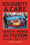 Solidarity & Care : Domestic Worker Activism in New York City