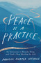 Peace Is a Practice : An Invitation to Breathe Deep and Find a New Rhythm for Life