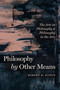 Philosophy by Other Means : The Arts in Philosophy and Philosophy in the Arts