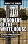 Prisoners of the White House : The Isolation of America's Presidents and the Crisis of Leadership