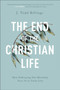 The End of the Christian Life ??? How Embracing Our Mortality Frees Us to Truly Live