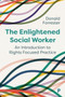 The Enlightened Social Worker : An Introduction to Rights-Focused Practice The Enlightened Social Worker : An Introduction to Rights-Focused Practice