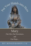Put Your Hands into Hers : Mary, Our Life, Our Sweetness, and Our Hope ...