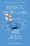 Anxiety, Depression, and Jesus : Finding Hope in All Things