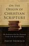 On the Origin of Christian Scripture : The Evolution of the New Testament Canon in the Second Century