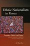 Ethnic Nationalism in Korea : Genealogy, Politics, and Legacy