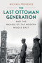 The Last Ottoman Generation and the Making of the Modern Middle East