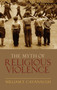 The Myth of Religious Violence : Secular Ideology and the Roots of Modern Conflict