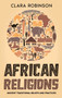 African Religions : Ancient Traditional Beliefs and Practices