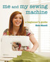 Me And My Sewing Machine : A Beginner's Guide by Kate Haxell - Paperback