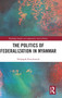 The Politics of Federalization in Myanmar