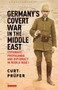 Germany's Covert War in the Middle East : Espionage, Propaganda and Diplomacy in World War I