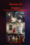 HEROES OF EASTER - The Real Story Behind Their Story