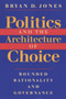 Politics and the Architecture of Choice : Bounded Rationality and Governance