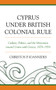 Cyprus under British Colonial Rule : Culture, Politics, and the Movement toward Union with Greece, 1878-1954