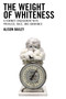 The Weight of Whiteness : A Feminist Engagement with Privilege, Race, and Ignorance