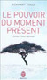 Le pouvoir du moment present : guide d'eveil spirituel