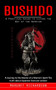 Bushido : A Practical Guide to Living the Way of the Warrior (A Journey to the Interior of a Warrior's Spirit The truth about Japanese Samurai wisdom)