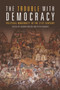 The Trouble with Democracy : Political Modernity in the 21st Century The Trouble with Democracy : Political Modernity in the 21st Century