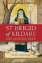 Saint Brigid of Kildare : Life, Legend and Cult
