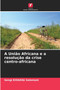 A Uniao Africana e a resolucao da crise centro-africana