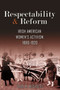 Respectability and Reform : Irish American Women's Activism, 1880-1920